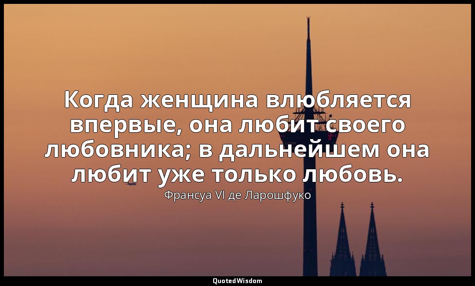 Когда женщина влюбляется впервые, она любит своего любовника; в дальнейшем она л — Франсуа VI де Ларошфуко