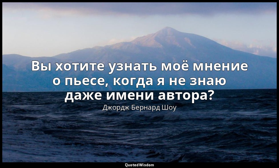 Вы хотите узнать моё мнение о пьесе, когда я не знаю даже имени автора? — Джордж Бернард Шоу