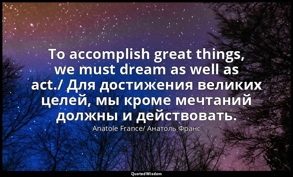 To accomplish great things, we must dream as well as act./ Для достижения велики — Anatole France/ Анатоль Франс