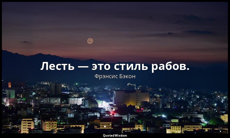 Лесть — это стиль рабов. — Фрэнсис Бэкон