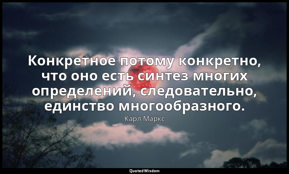 Конкретное потому конкретно, что оно есть синтез многих определений, следователь — Карл Маркс