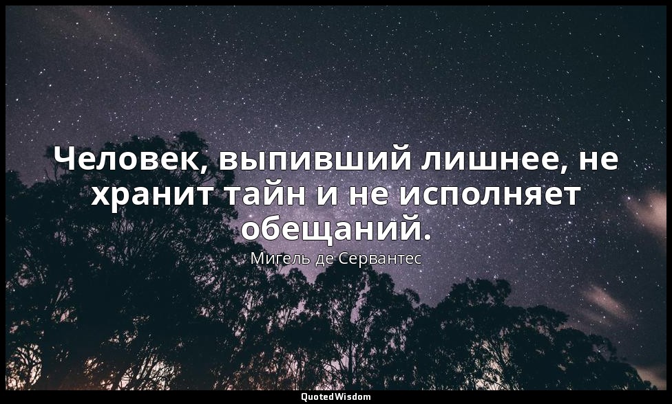 Человек, выпивший лишнее, не хранит тайн и не исполняет обещаний. — Мигель де Сервантес