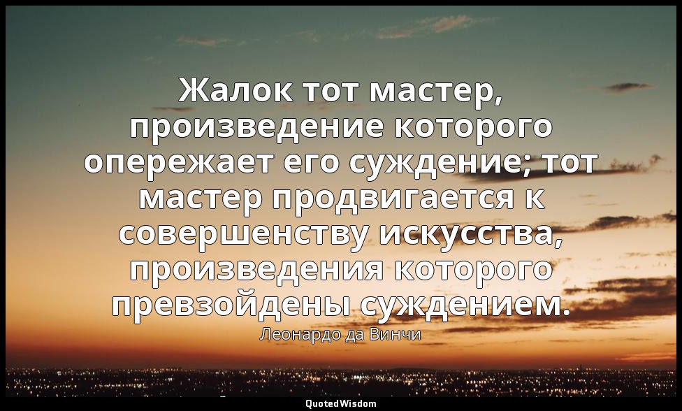 Жалок тот мастер, произведение которого опережает его суждение; тот мастер продв — Леонардо да Винчи