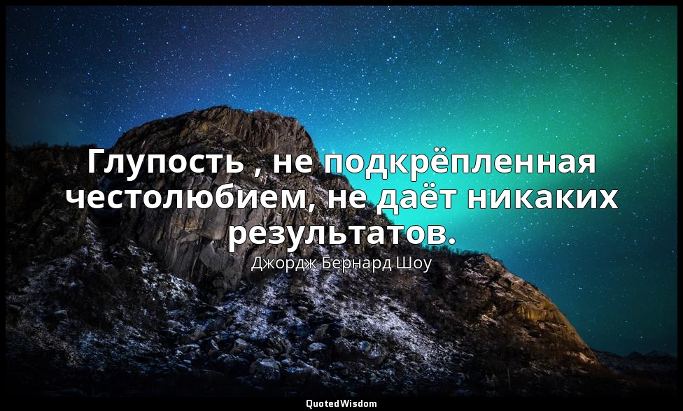 Глупость , не подкрёпленная честолюбием, не даёт никаких результатов. — Джордж Бернард Шоу