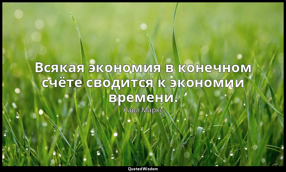Всякая экономия в конечном счёте сводится к экономии времени. — Карл Маркс