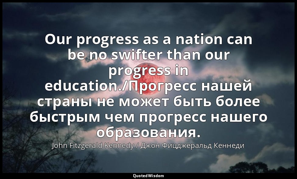 Our progress as a nation can be no swifter than our progress in education./Прогр — John Fitzgerald Kennedy / Джон Фицджеральд Кеннеди