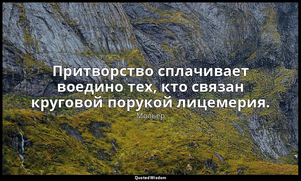 Притворство сплачивает воедино тех, кто связан круговой порукой лицемерия. — Мольер