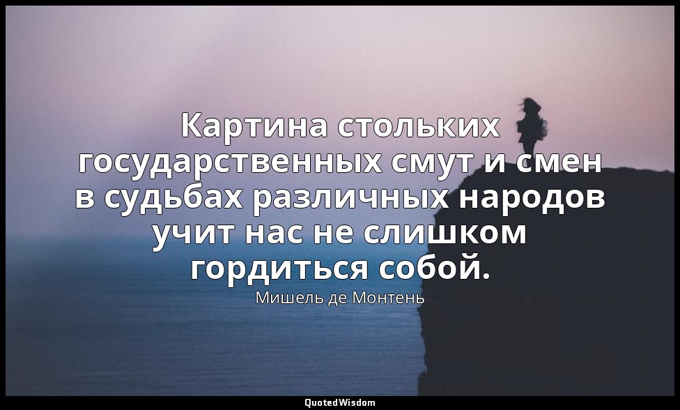 Картина стольких государственных смут и смен в судьбах различных народов учит на — Мишель де Монтень