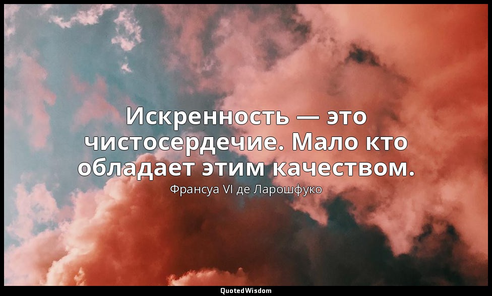 Искренность — это чистосердечие. Мало кто обладает этим качеством. — Франсуа VI де Ларошфуко