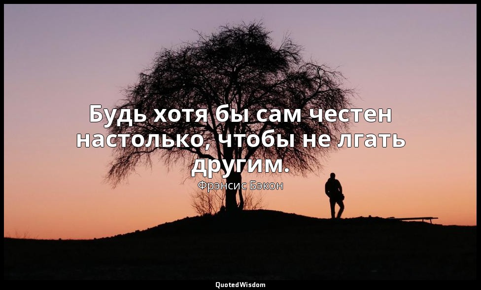 Будь хотя бы сам честен настолько, чтобы не лгать другим. — Фрэнсис Бэкон