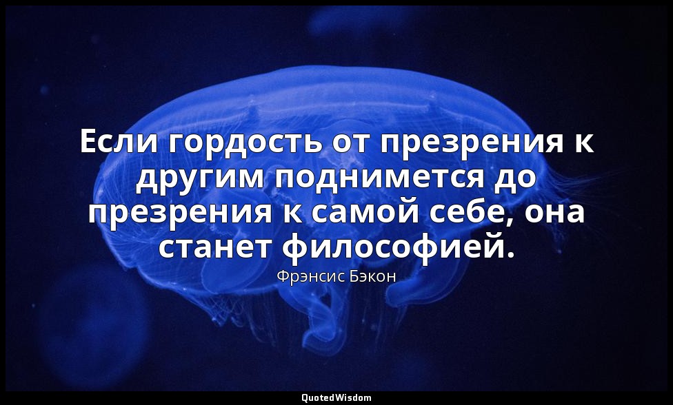 Если гордость от презрения к другим поднимется до презрения к самой себе, она ст — Фрэнсис Бэкон