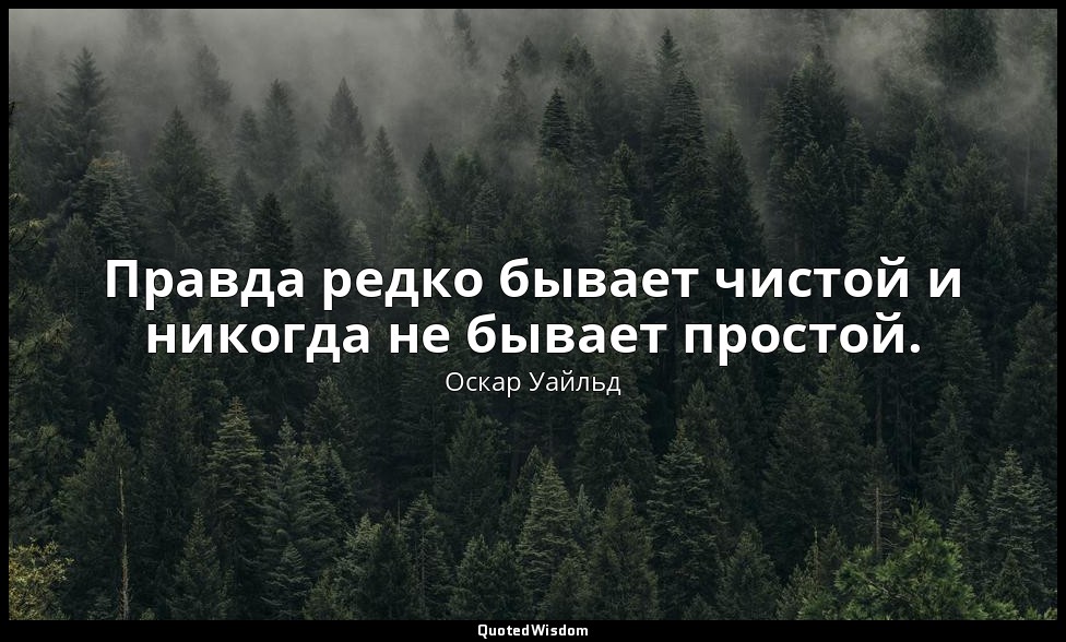 Правда редко бывает чистой и никогда не бывает простой. — Оскар Уайльд