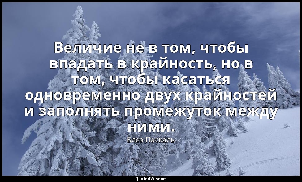 Величие не в том, чтобы впадать в крайность, но в том, чтобы касаться одновремен — Блез Паскаль