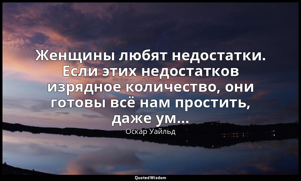 Женщины любят недостатки. Если этих недостатков изрядное количество, они готовы  — Оскар Уайльд