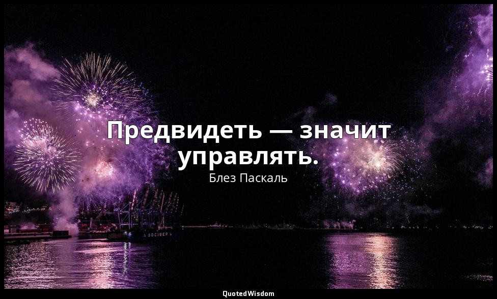 Предвидеть — значит управлять. — Блез Паскаль