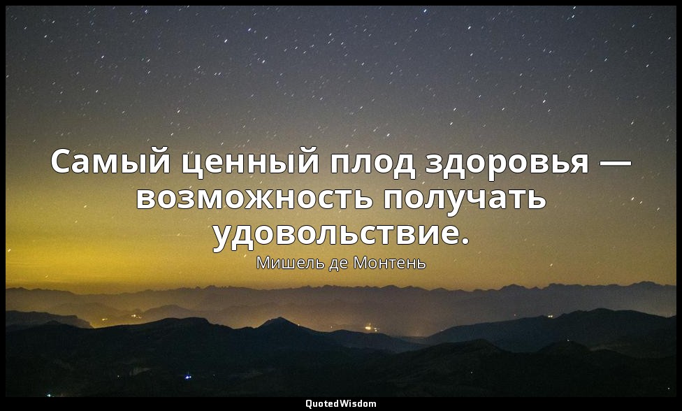 Самый ценный плод здоровья — возможность получать удовольствие. — Мишель де Монтень