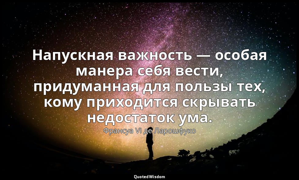 Напускная важность — особая манера себя вести, придуманная для пользы тех, кому  — Франсуа VI де Ларошфуко