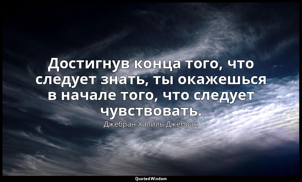 Достигнув конца того, что следует знать, ты окажешься в начале того, что следует — Джебран Халиль Джебран