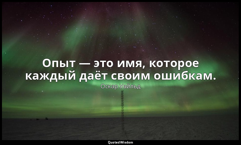 Опыт — это имя, которое каждый даёт своим ошибкам. — Оскар Уайльд