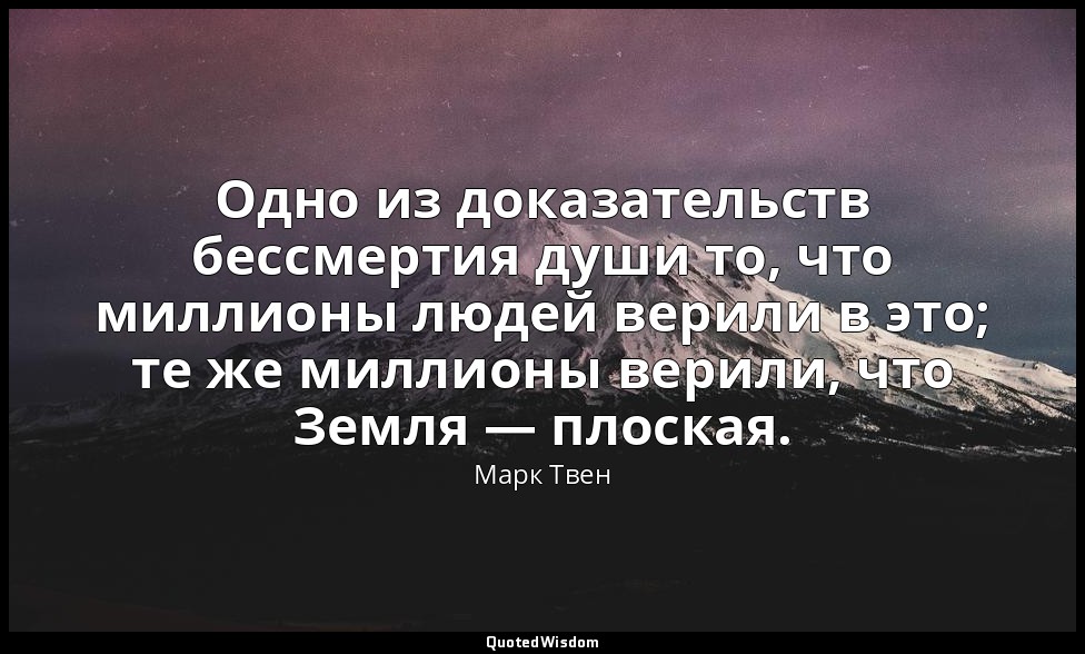 Одно из доказательств бессмертия души то, что миллионы людей верили в это; те же — Марк Твен