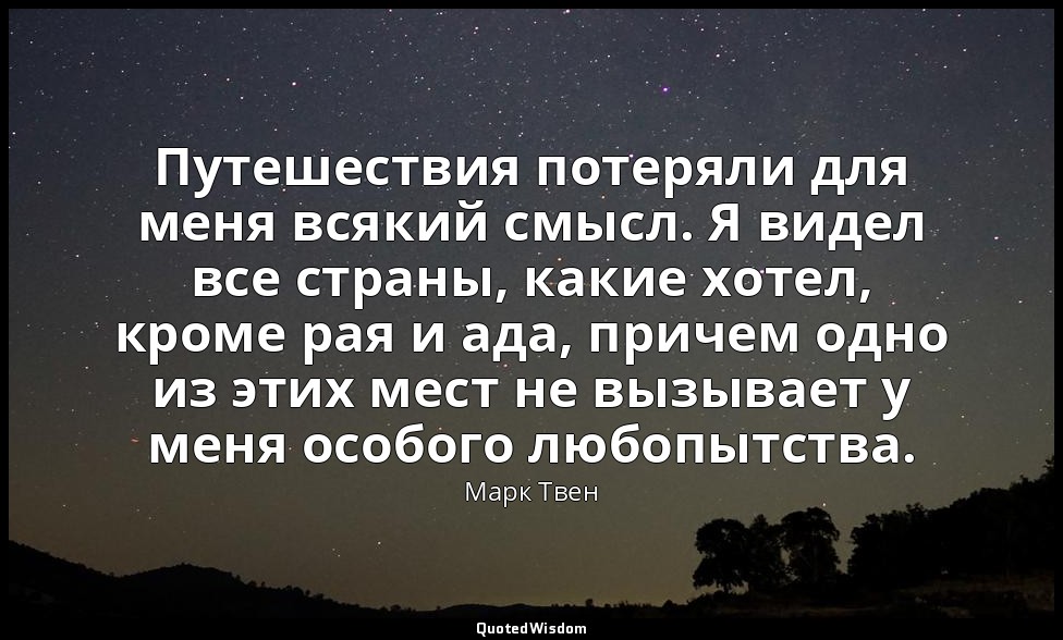 Путешествия потеряли для меня всякий смысл. Я видел все страны, какие хотел, кро — Марк Твен