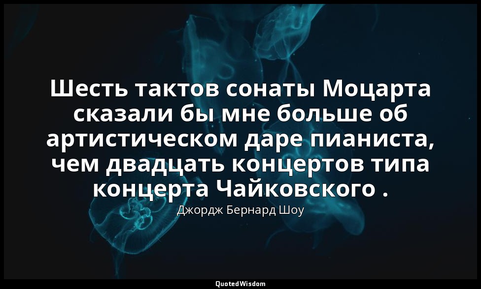Шесть тактов сонаты Моцарта сказали бы мне больше об артистическом даре пианиста — Джордж Бернард Шоу