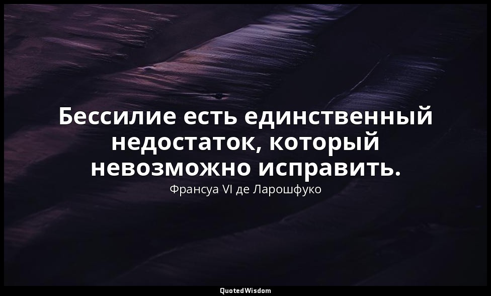 Бессилие есть единственный недостаток, который невозможно исправить. — Франсуа VI де Ларошфуко