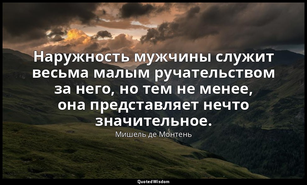 Наружность мужчины служит весьма малым ручательством за него, но тем не менее, о — Мишель де Монтень
