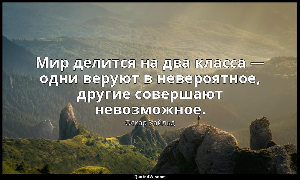Мир делится на два класса — одни веруют в невероятное, другие совершают невозмож — Оскар Уайльд