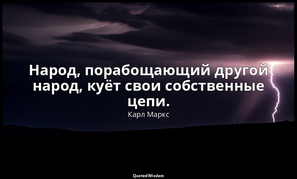 Народ, порабощающий другой народ, куёт свои собственные цепи. — Карл Маркс