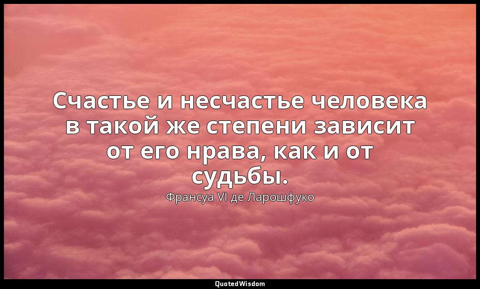 Счастье и несчастье человека в такой же степени зависит от его нрава, как и от с — Франсуа VI де Ларошфуко
