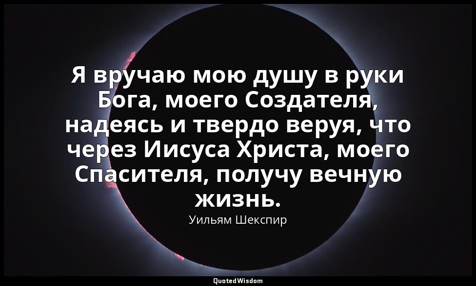 Я вручаю мою душу в руки Бога, моего Создателя, надеясь и твердо веруя, что чере — Уильям Шекспир