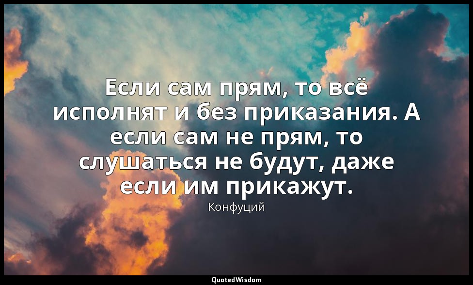Если сам прям, то всё исполнят и без приказания. А если сам не прям, то слушатьс — Конфуций