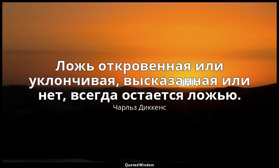 Ложь откровенная или уклончивая, высказанная или нет, всегда остается ложью. — Чарльз Диккенс