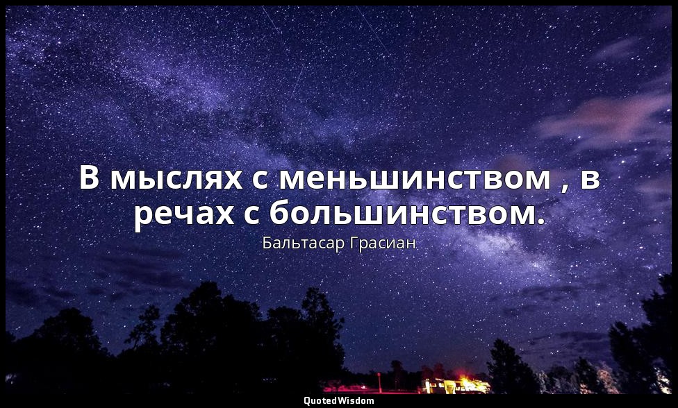 В мыслях с меньшинством , в речах с большинством. — Бальтасар Грасиан