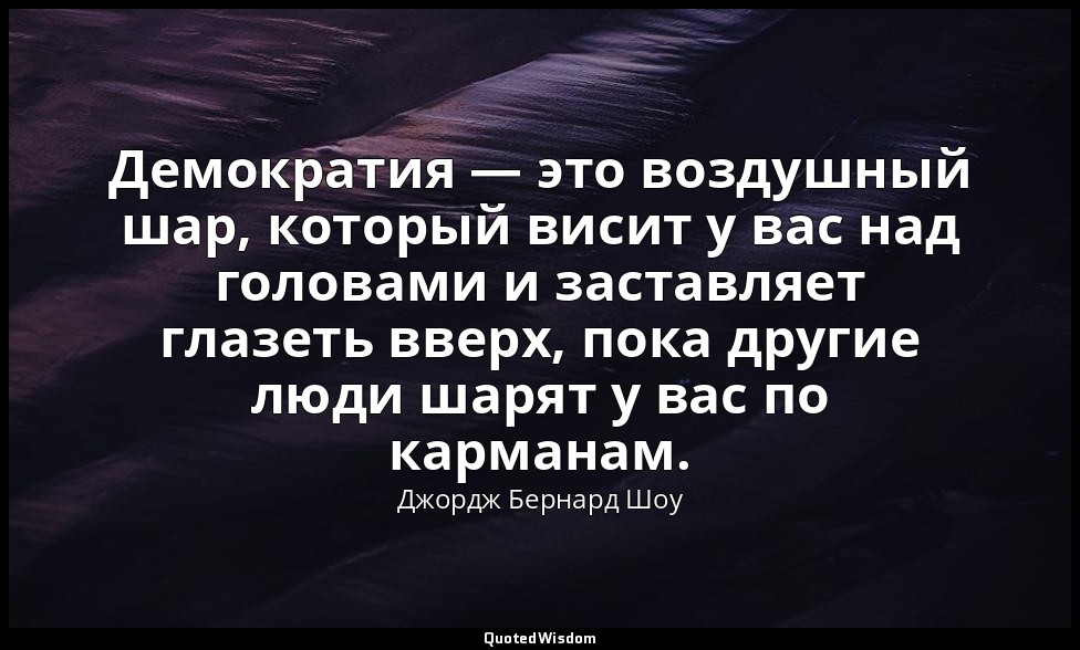 Демократия — это воздушный шар, который висит у вас над головами и заставляет гл — Джордж Бернард Шоу