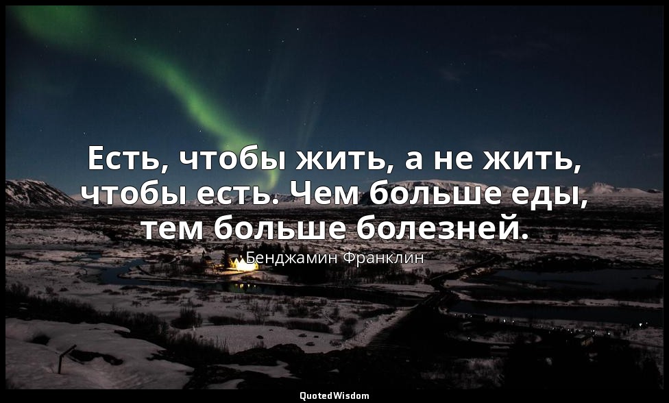 Есть, чтобы жить, а не жить, чтобы есть. Чем больше еды, тем больше болезней. — Бенджамин Франклин