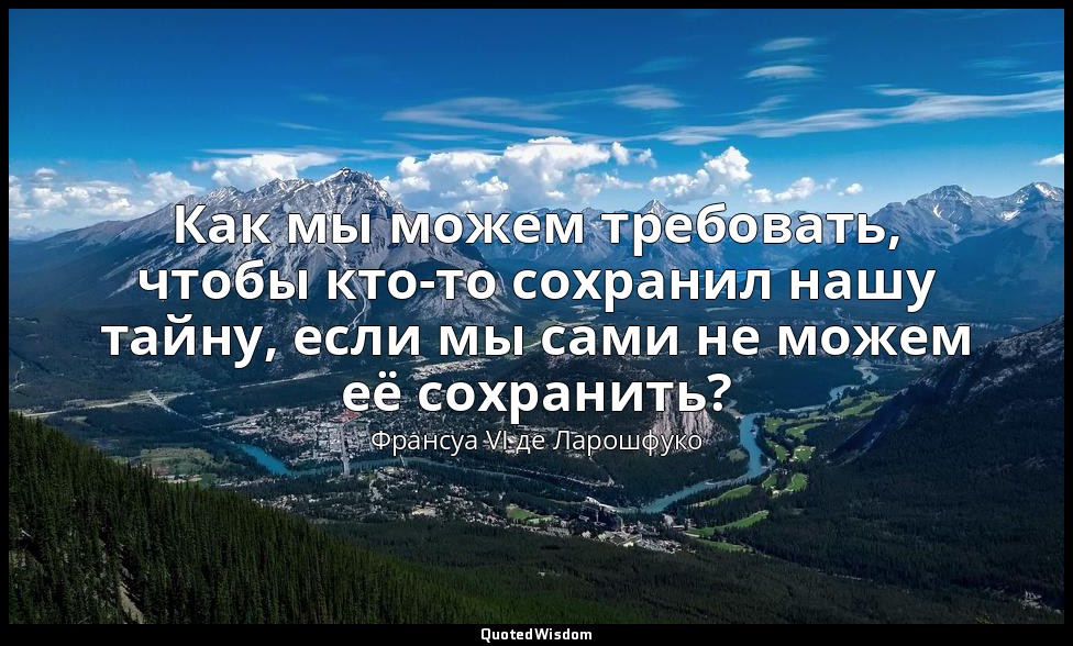Как мы можем требовать, чтобы кто-то сохранил нашу тайну, если мы сами не можем  — Франсуа VI де Ларошфуко