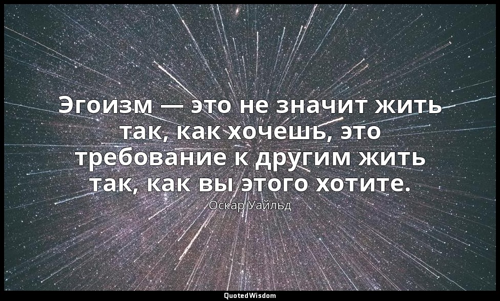 Эгоизм — это не значит жить так, как хочешь, это требование к другим жить так, к — Оскар Уайльд