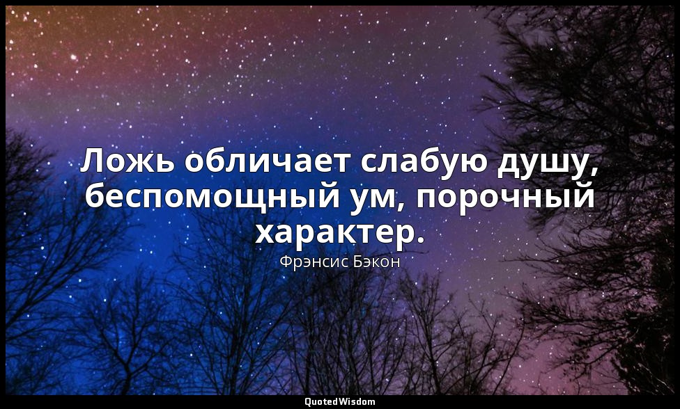 Ложь обличает слабую душу, беспомощный ум, порочный характер. — Фрэнсис Бэкон