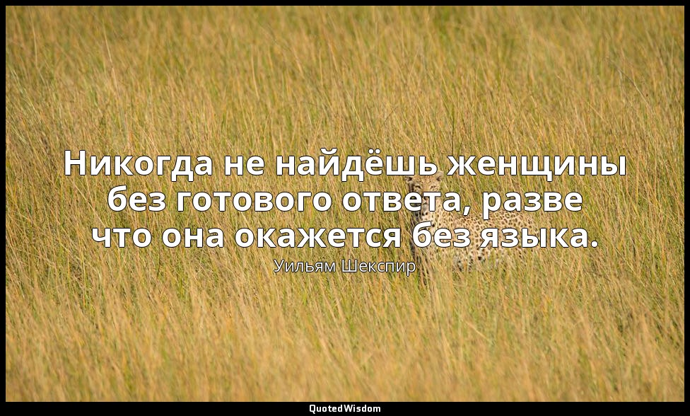 Никогда не найдёшь женщины без готового ответа, разве что она окажется без языка — Уильям Шекспир