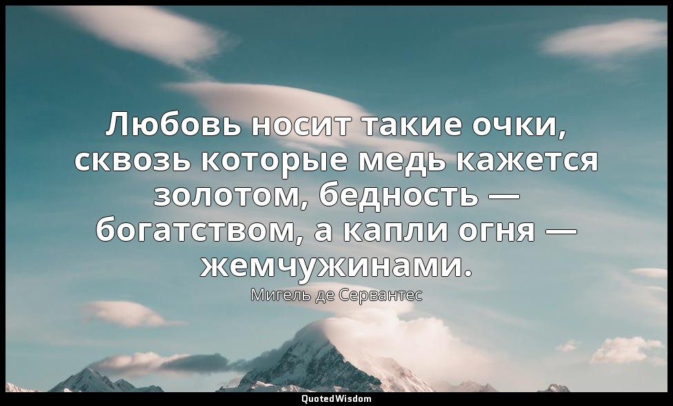 Любовь носит такие очки, сквозь которые медь кажется золотом, бедность — богатст — Мигель де Сервантес