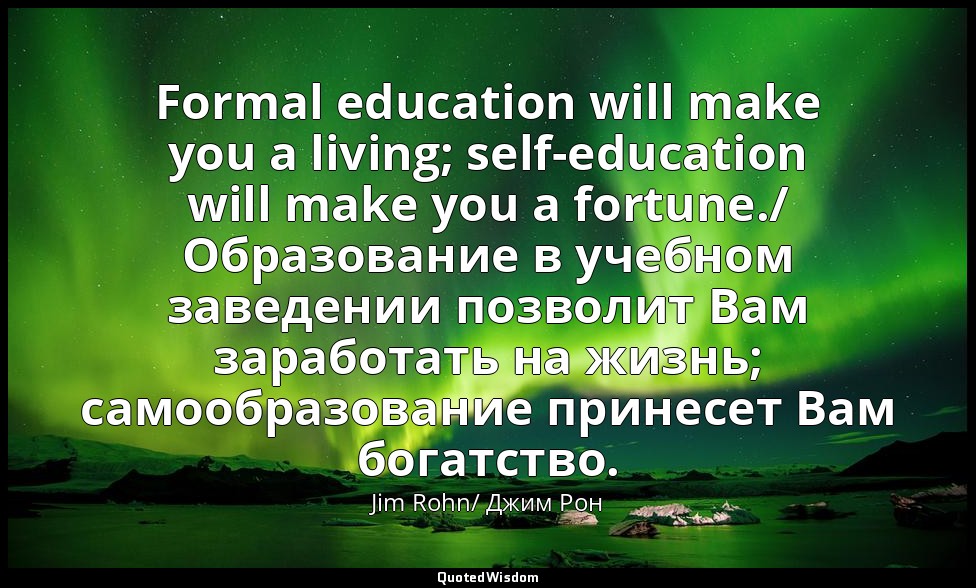 Formal education will make you a living; self-education will make you a fortune. — Jim Rohn/ Джим Рон