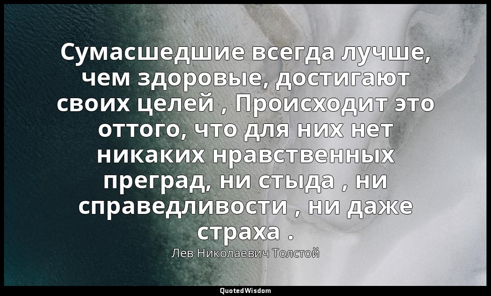 Сумасшедшие всегда лучше, чем здоровые, достигают своих целей , Происходит это о — Лев Николаевич Толстой