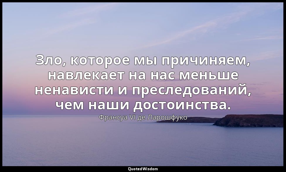 Зло, которое мы причиняем, навлекает на нас меньше ненависти и преследований, че — Франсуа VI де Ларошфуко