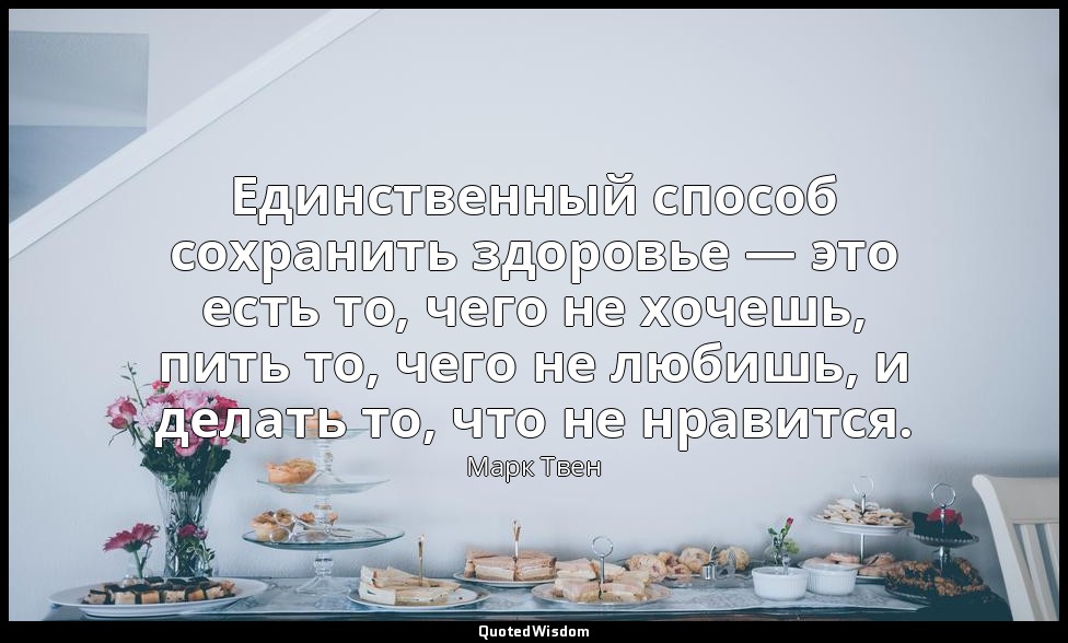 Единственный способ сохранить здоровье — это есть то, чего не хочешь, пить то, ч — Марк Твен