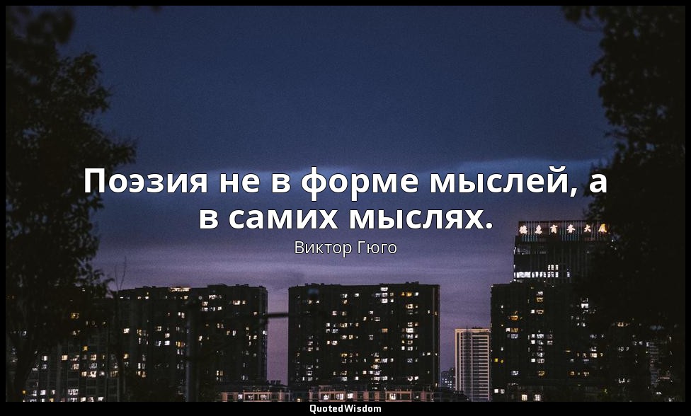 Поэзия не в форме мыслей, а в самих мыслях. — Виктор Гюго