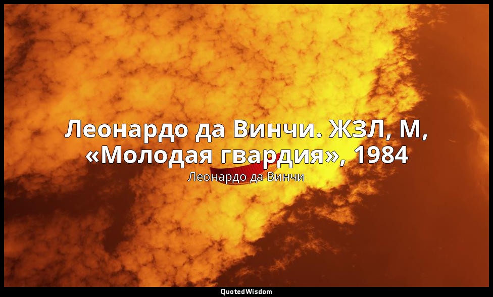 Леонардо да Винчи. ЖЗЛ, М, «Молодая гвардия», 1984 (только цитаты) — Леонардо да Винчи