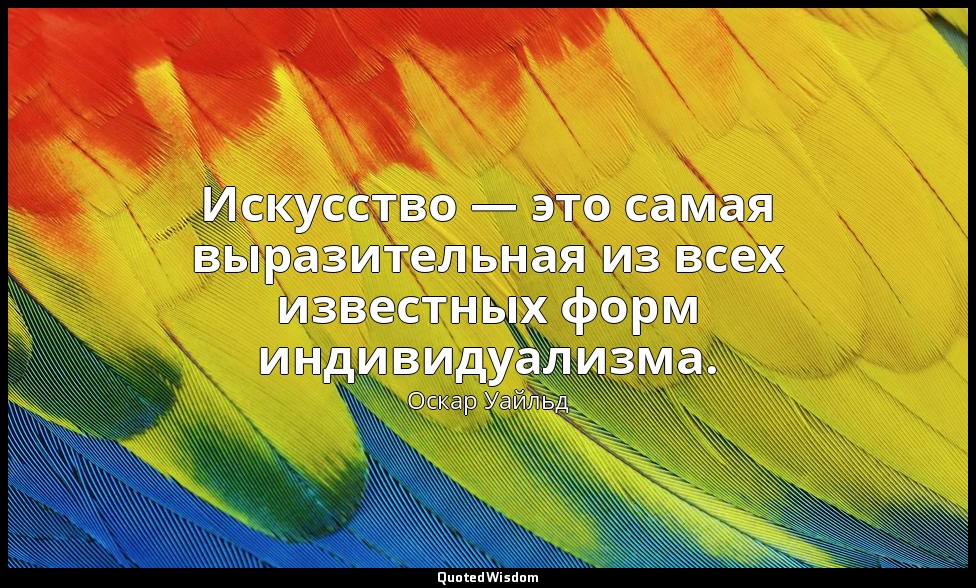 Искусство — это самая выразительная из всех известных форм индивидуализма. («Душ — Оскар Уайльд