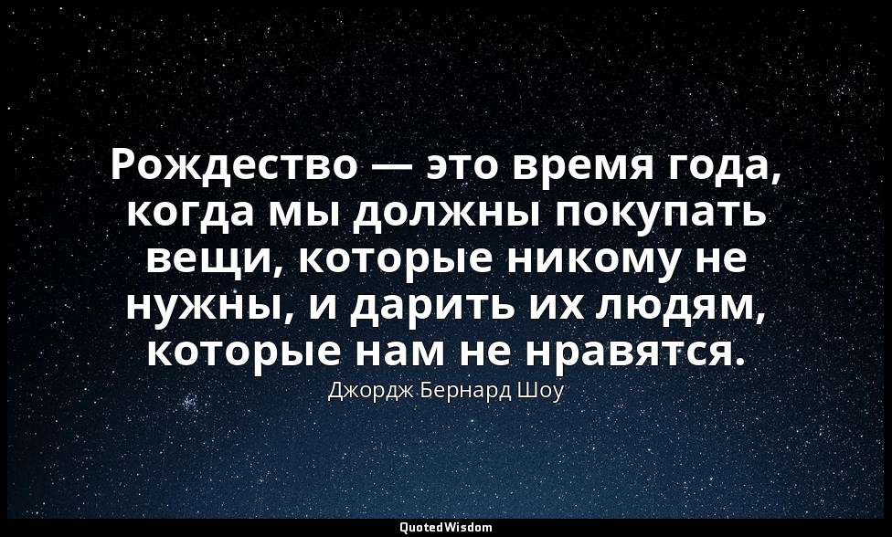 Рождество — это время года, когда мы должны покупать вещи, которые никому не нуж — Джордж Бернард Шоу